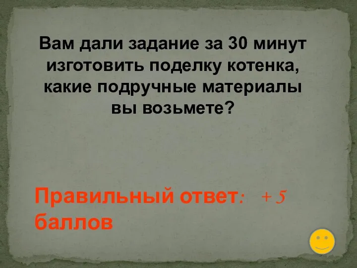 Вам дали задание за 30 минут изготовить поделку котенка, какие