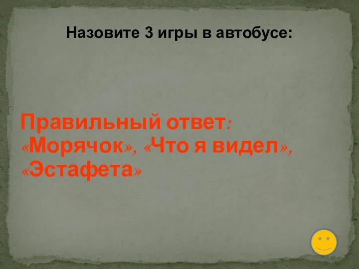 Назовите 3 игры в автобусе: Правильный ответ: «Морячок», «Что я видел», «Эстафета»