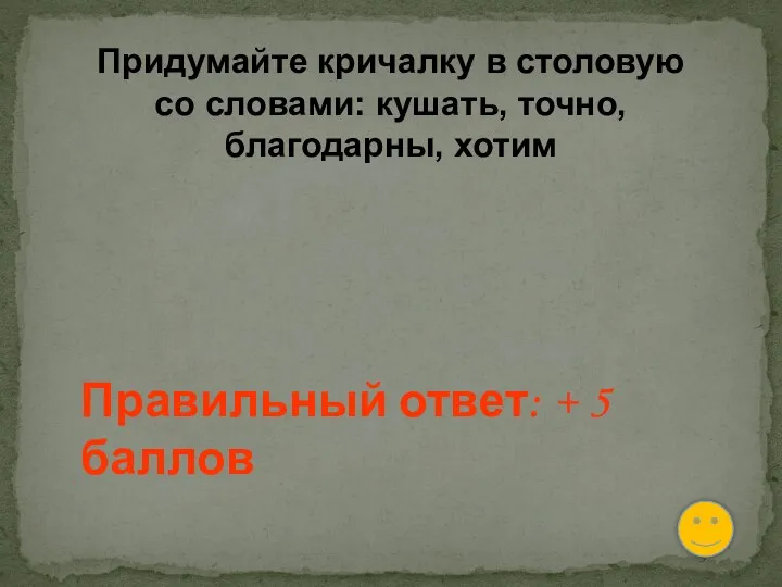 Придумайте кричалку в столовую со словами: кушать, точно, благодарны, хотим Правильный ответ: + 5 баллов