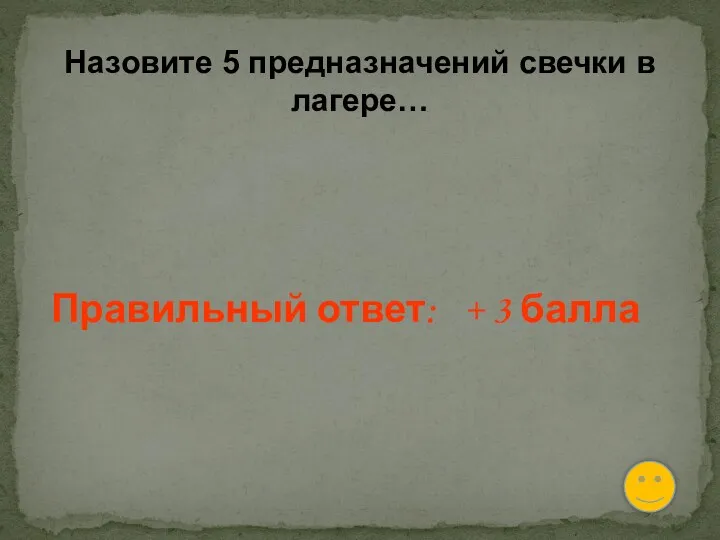 Назовите 5 предназначений свечки в лагере… Правильный ответ: + 3 балла