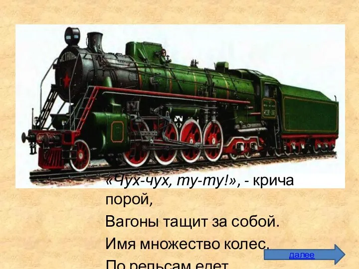 7 «Чух-чух, ту-ту!», - крича порой, Вагоны тащит за собой.