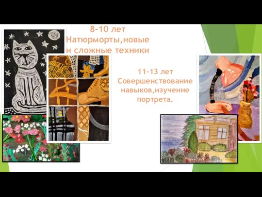 11-13 лет Совершенствование навыков,изучение портрета. 8-10 лет Натюрморты,новые и сложные техники