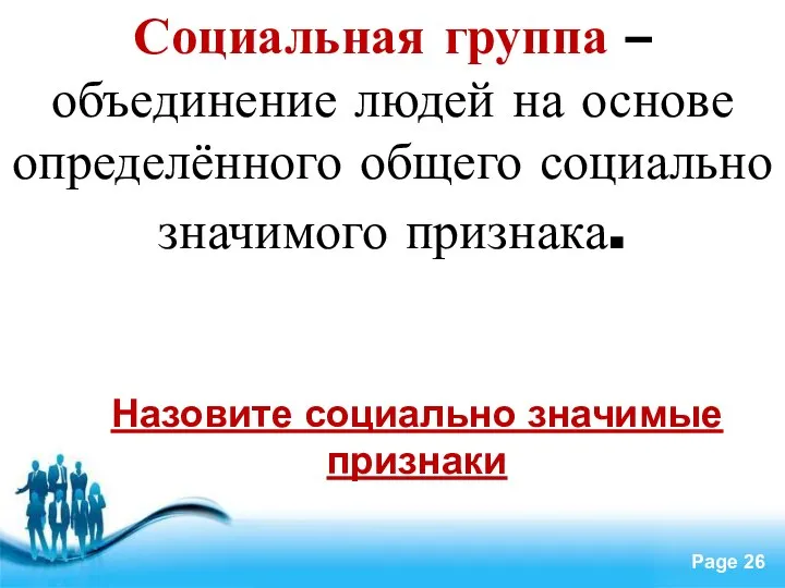 Социальная группа – объединение людей на основе определённого общего социально значимого признака. Назовите социально значимые признаки