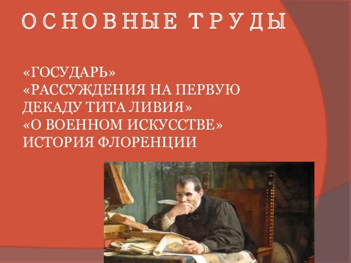 ОСНОВНЫЕ ТРУДЫ «ГОСУДАРЬ» «РАССУЖДЕНИЯ НА ПЕРВУЮ ДЕКАДУ ТИТА ЛИВИЯ» «О ВОЕННОМ ИСКУССТВЕ» ИСТОРИЯ ФЛОРЕНЦИИ