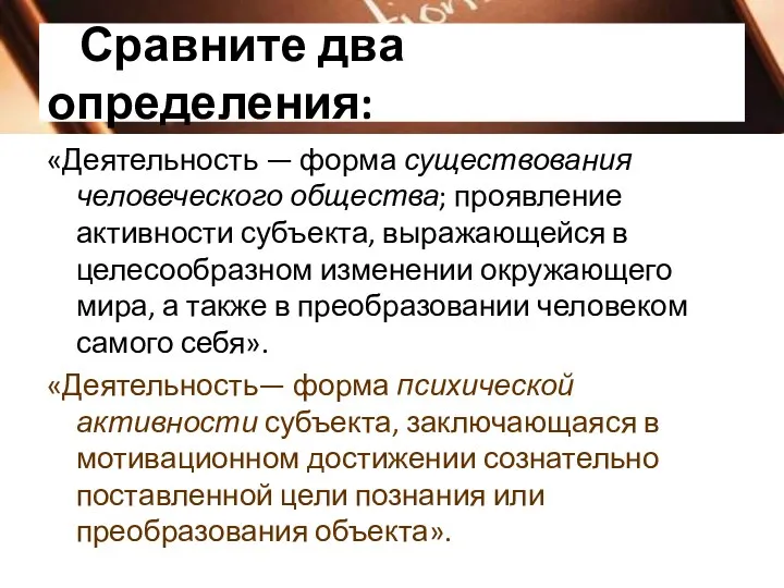 Сравните два определения: «Деятельность — форма существования человеческого общества; проявление