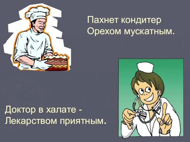 Пахнет кондитер Орехом мускатным. Доктор в халате - Лекарством приятным.