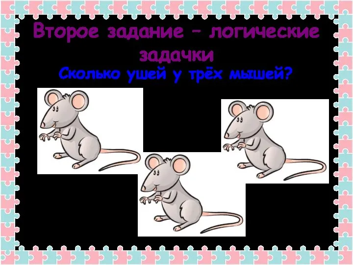 Второе задание – логические задачки Сколько ушей у трёх мышей?