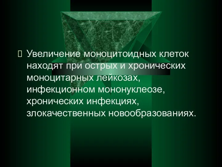 Увеличение моноцитоидных клеток находят при острых и хронических моноцитарных лейкозах, инфекционном мононуклеозе, хронических инфекциях, злокачественных новообразованиях.