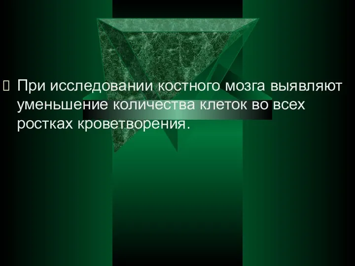 При исследовании костного мозга выявляют уменьшение количества клеток во всех ростках кроветворения.