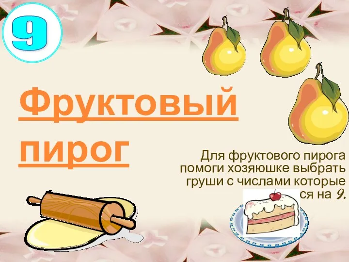 Фруктовый пирог Для фруктового пирога помоги хозяюшке выбрать груши с числами которые делятся на 9. 9