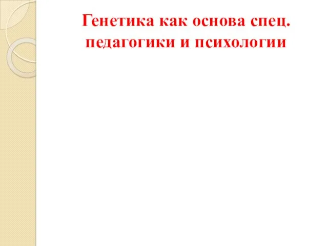 Генетика как основа спец. педагогики и психологии