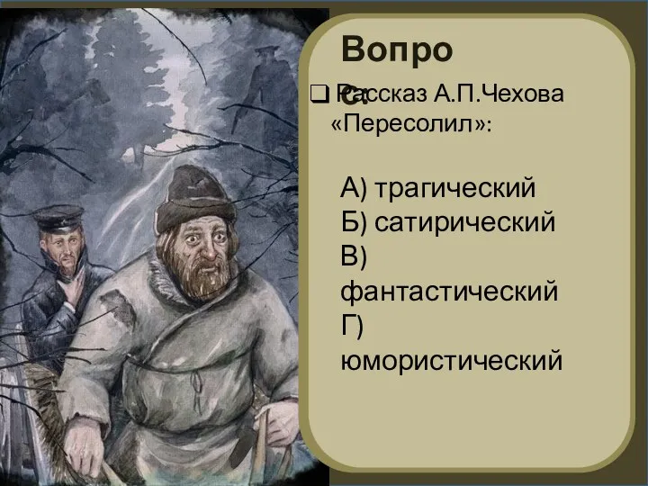 Вопрос: Рассказ А.П.Чехова «Пересолил»: А) трагический Б) сатирический В) фантастический Г) юмористический