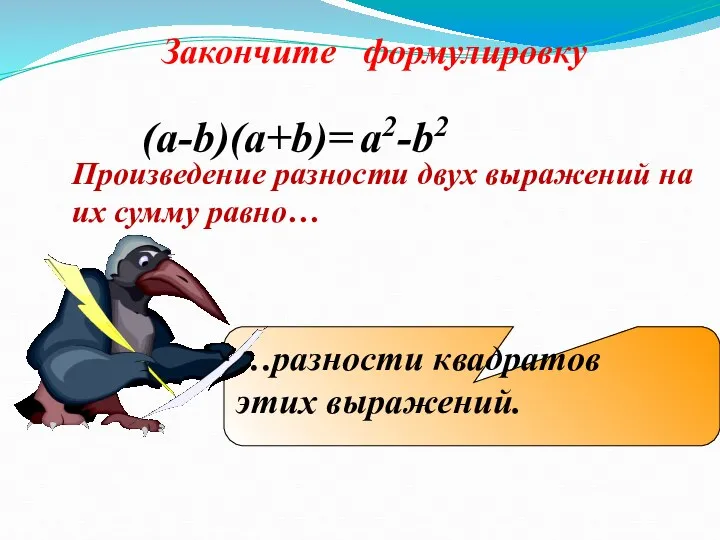 Произведение разности двух выражений на их сумму равно… (a-b)(a+b)= a2-b2 …разности квадратов этих выражений. Закончите формулировку