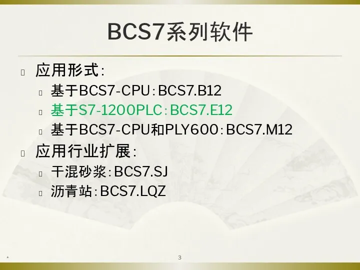 BCS7系列软件 应用形式： 基于BCS7-CPU：BCS7.B12 基于S7-1200PLC：BCS7.E12 基于BCS7-CPU和PLY600：BCS7.M12 应用行业扩展： 干混砂浆：BCS7.SJ 沥青站：BCS7.LQZ *