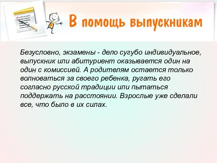 Безусловно, экзамены - дело сугубо индивидуальное, выпускник или абитуриент оказывается