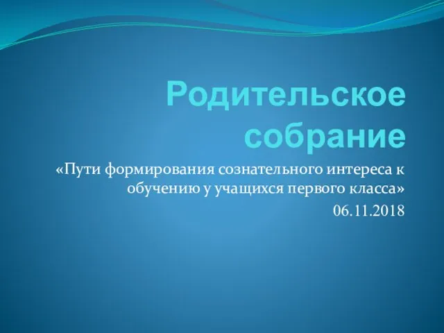 Родительское собрание Пути формирования сознательного интереса к обучению у учащихся первого класса