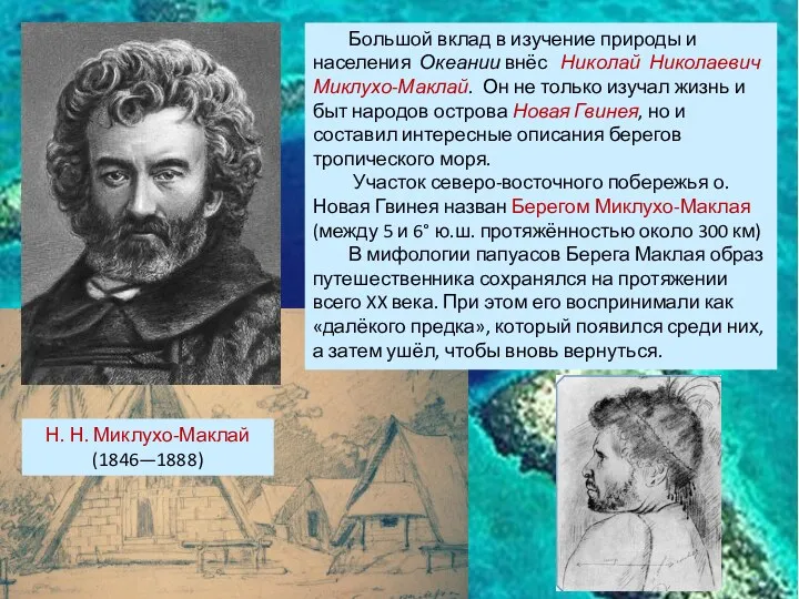 Большой вклад в изучение природы и населения Океании внёс Николай Николаевич Миклухо-Маклай. Он