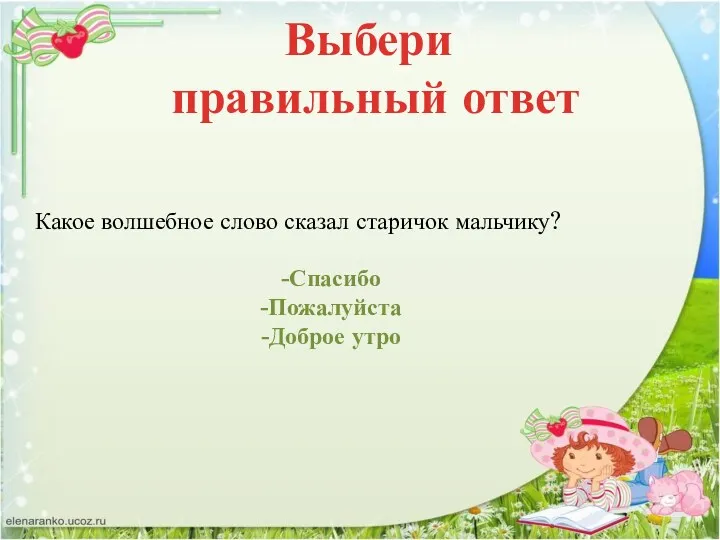 Выбери правильный ответ Какое волшебное слово сказал старичок мальчику? Спасибо Пожалуйста Доброе утро