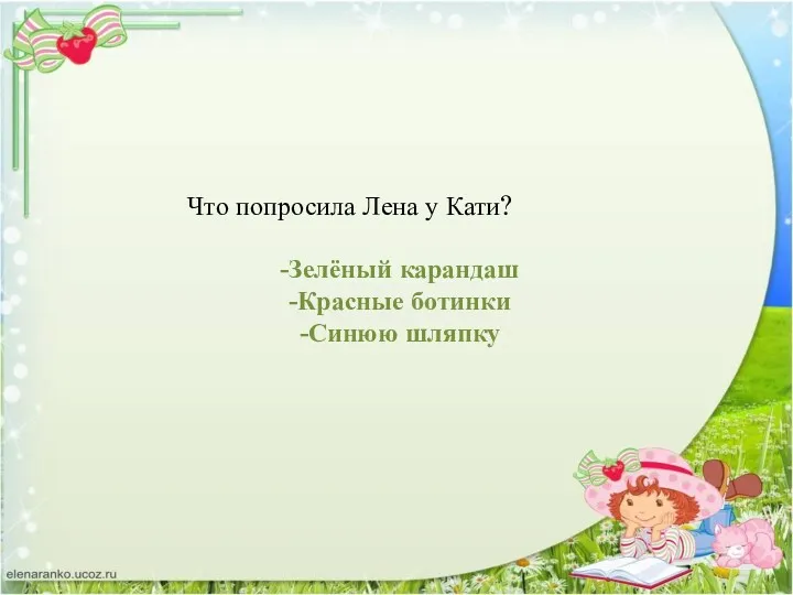 Что попросила Лена у Кати? -Зелёный карандаш -Красные ботинки -Синюю шляпку