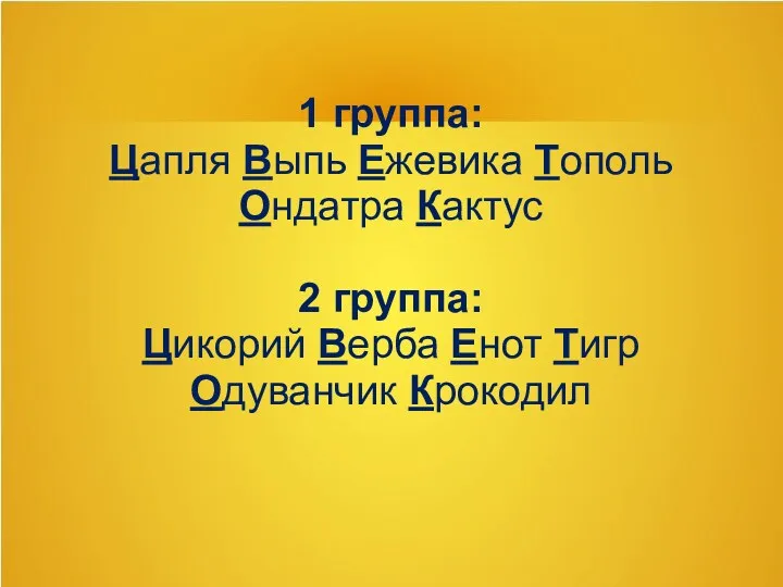 1 группа: Цапля Выпь Ежевика Тополь Ондатра Кактус 2 группа: Цикорий Верба Енот Тигр Одуванчик Крокодил