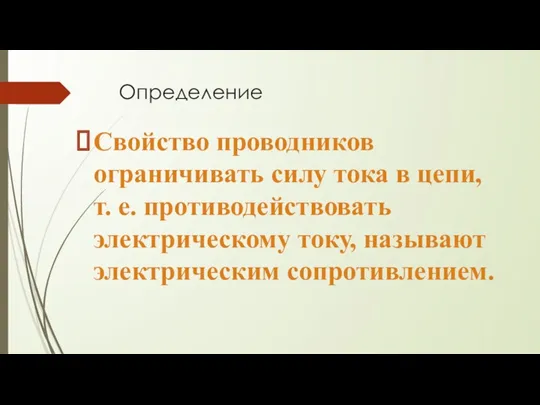 Определение Свойство проводников ограничивать силу тока в цепи, т. е. противодействовать электрическому току, называют электрическим сопротивлением.