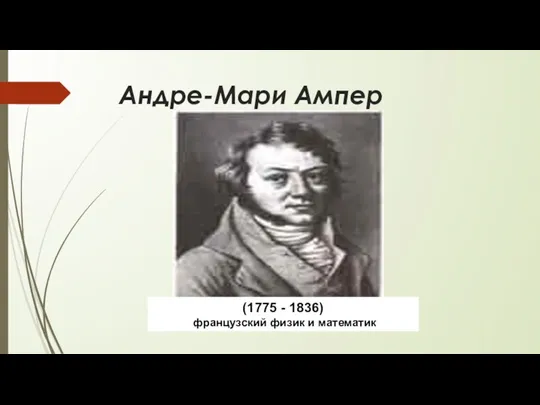 Андре-Мари Ампер (1775 - 1836) французский физик и математик