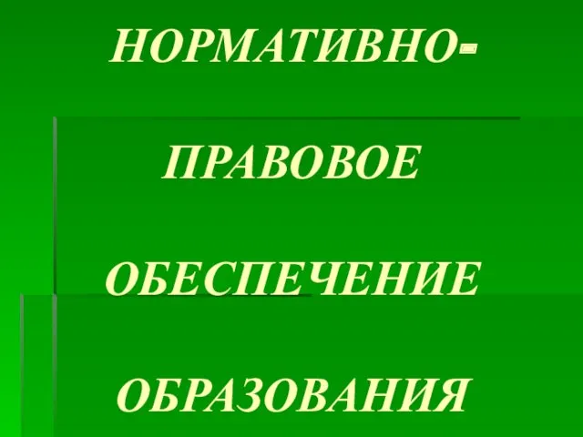 НОРМАТИВНО- ПРАВОВОЕ ОБЕСПЕЧЕНИЕ ОБРАЗОВАНИЯ