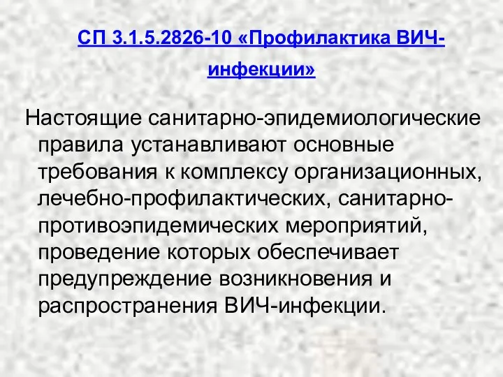 СП 3.1.5.2826-10 «Профилактика ВИЧ-инфекции» Настоящие санитарно-эпидемиологические правила устанавливают основные требования к комплексу организационных,