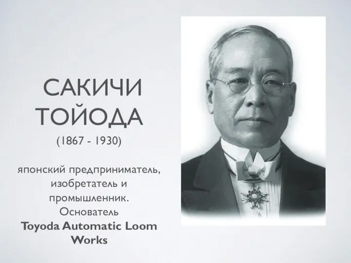 САКИЧИ ТОЙОДА (1867 - 1930) японский предприниматель, изобретатель и промышленник. Основатель Toyoda Automatic Loom Works