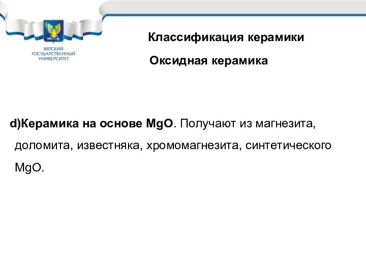 Классификация керамики Оксидная керамика Керамика на основе MgO. Получают из магнезита, доломита, известняка, хромомагнезита, синтетического MgO.