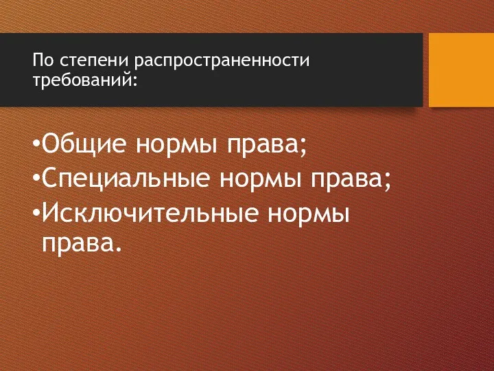 По степени распространенности требований: Общие нормы права; Специальные нормы права; Исключительные нормы права.