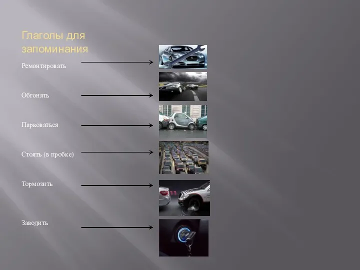 Глаголы для запоминания Ремонтировать Обгонять Парковаться Стоять (в пробке) Тормозить Заводить