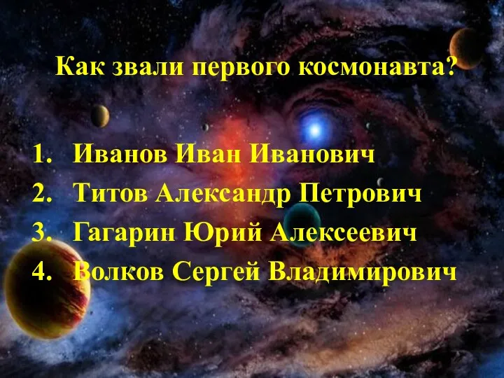 Иванов Иван Иванович Титов Александр Петрович Гагарин Юрий Алексеевич Волков Сергей Владимирович Как звали первого космонавта?