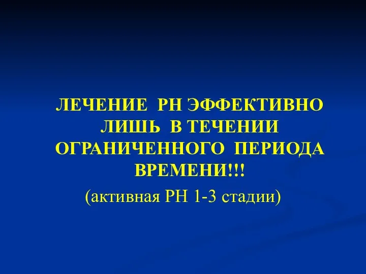 ЛЕЧЕНИЕ РН ЭФФЕКТИВНО ЛИШЬ В ТЕЧЕНИИ ОГРАНИЧЕННОГО ПЕРИОДА ВРЕМЕНИ!!! (активная РН 1-3 стадии)