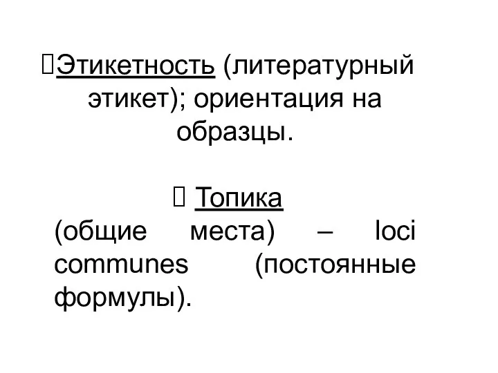 Этикетность (литературный этикет); ориентация на образцы. Топика (общие места) – loci communes (постоянные формулы).