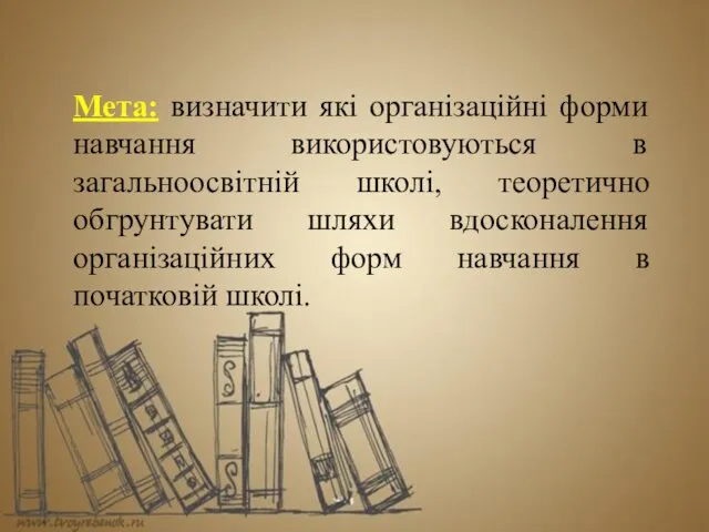 Мета: визначити які організаційні форми навчання використовуються в загальноосвітній школі, теоретично обгрунтувати шляхи