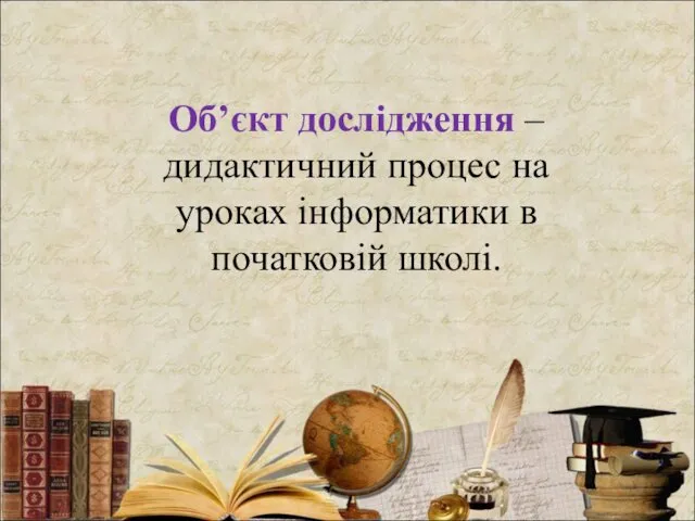 Об’єкт дослідження – дидактичний процес на уроках інформатики в початковій школі.