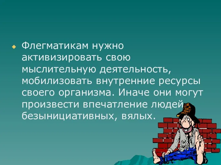 Флегматикам нужно активизировать свою мыслительную деятельность, мобилизовать внутренние ресурсы своего