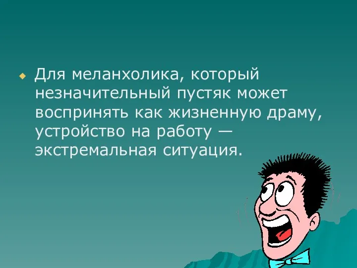 Для меланхолика, который незначительный пустяк может воспринять как жизненную драму, устройство на работу — экстремальная ситуация.