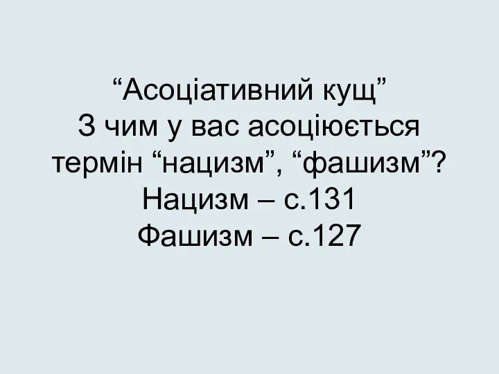 “Асоціативний кущ” З чим у вас асоціюється термін “нацизм”, “фашизм”? Нацизм – с.131 Фашизм – с.127