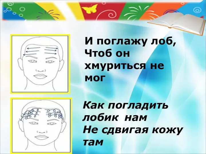 И поглажу лоб, Чтоб он хмуриться не мог Как погладить лобик нам Не сдвигая кожу там