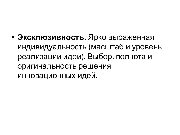 Эксклюзивность. Ярко выраженная индивидуальность (масштаб и уровень реализации идеи). Выбор, полнота и оригинальность решения инновационных идей.