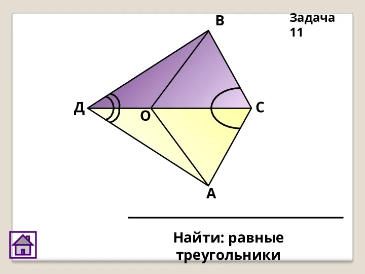 Д О В С А Найти: равные треугольники Задача 11