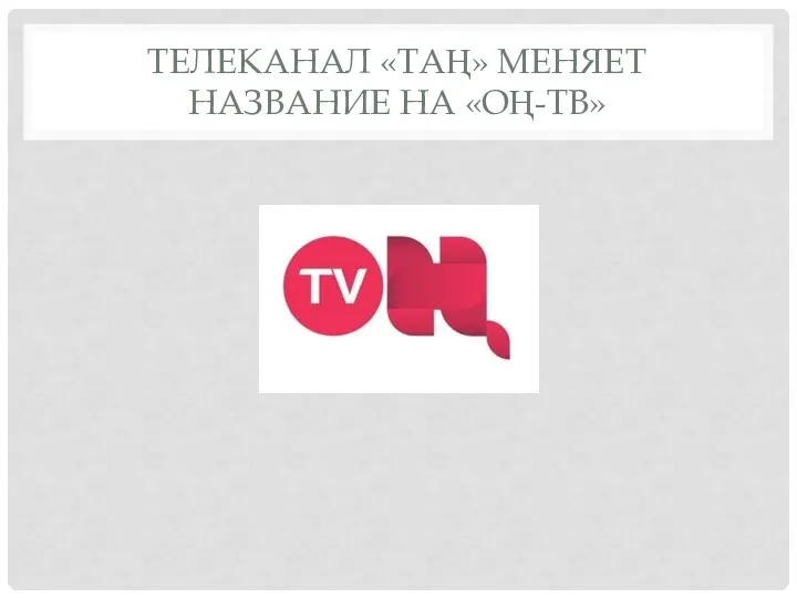 ТЕЛЕКАНАЛ «ТАҢ» МЕНЯЕТ НАЗВАНИЕ НА «ОҢ-ТВ»