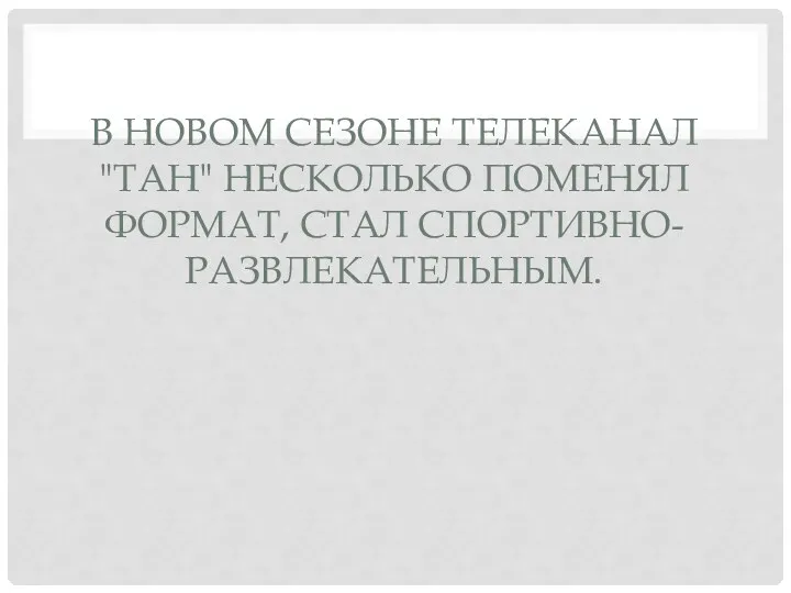 В НОВОМ СЕЗОНЕ ТЕЛЕКАНАЛ "ТАН" НЕСКОЛЬКО ПОМЕНЯЛ ФОРМАТ, СТАЛ СПОРТИВНО-РАЗВЛЕКАТЕЛЬНЫМ.