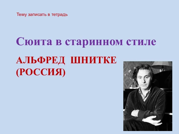 АЛЬФРЕД ШНИТКЕ (РОССИЯ) Сюита в старинном стиле Тему записать в тетрадь