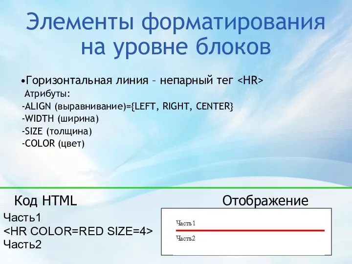 Элементы форматирования на уровне блоков Горизонтальная линия – непарный тег Атрибуты: ALIGN (выравнивание)={LEFT,