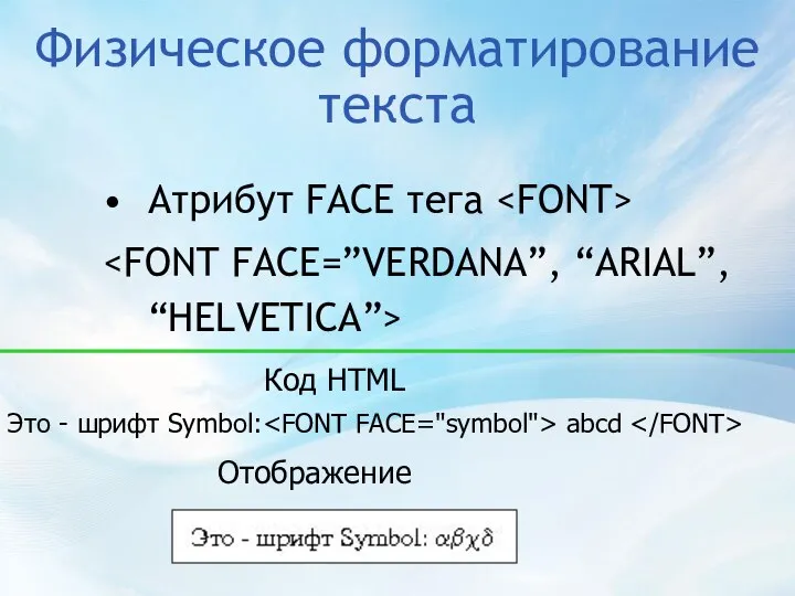 Физическое форматирование текста Атрибут FACE тега Это - шрифт Symbol: abcd Код HTML Отображение