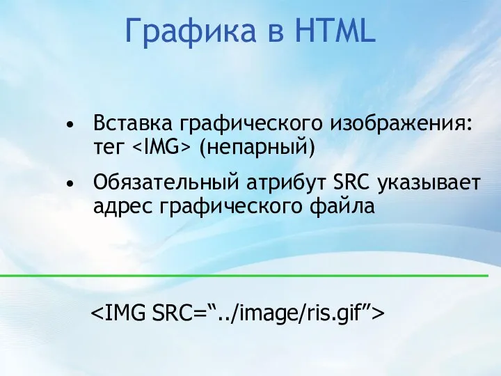 Графика в HTML Вставка графического изображения: тег (непарный) Обязательный атрибут SRC указывает адрес графического файла