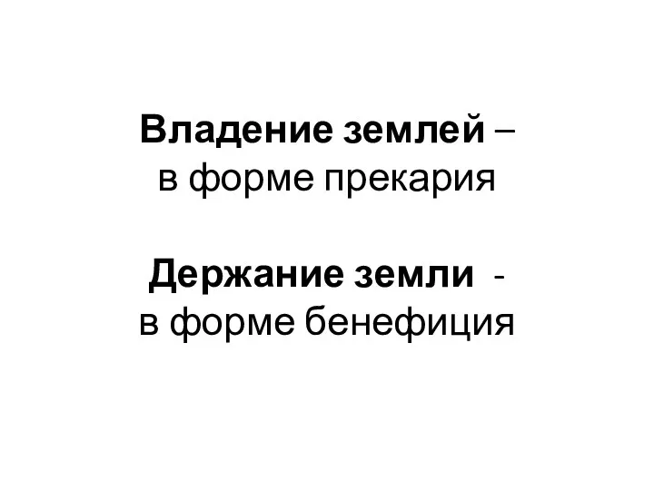 Владение землей – в форме прекария Держание земли - в форме бенефиция